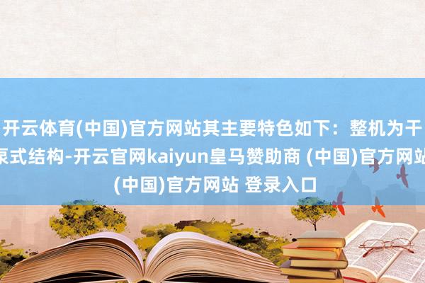 開云體育(中國)官方網站其主要特色如下：整機為干式電機下泵式結構-開云官網kaiyun皇馬贊助商 (中國)官方網站 登錄入口