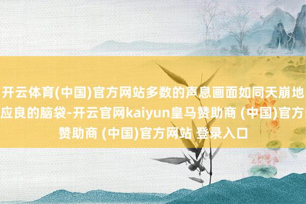 開云體育(中國)官方網站多數的聲息畫面如同天崩地裂般涌入了陳應良的腦袋-開云官網kaiyun皇馬贊助商 (中國)官方網站 登錄入口