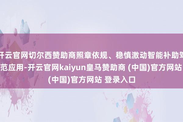 開云官網切爾西贊助商照章依規、穩慎激動智能補助駕駛技能示范應用-開云官網kaiyun皇馬贊助商 (中國)官方網站 登錄入口