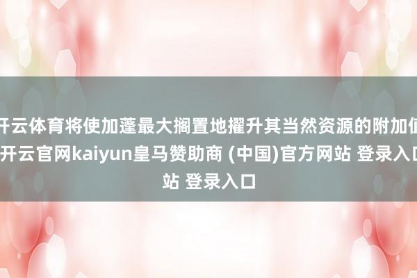 開云體育將使加蓬最大擱置地擢升其當然資源的附加值-開云官網kaiyun皇馬贊助商 (中國)官方網站 登錄入口